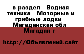  в раздел : Водная техника » Моторные и грибные лодки . Магаданская обл.,Магадан г.